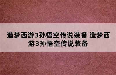 造梦西游3孙悟空传说装备 造梦西游3孙悟空传说装备